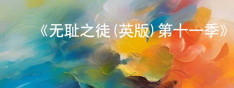 ﻿蔡文海的动漫综艺大全,﻿《无耻之徒(英版)第十一季》迅雷下载/在线观看-都市情感-美剧天堂